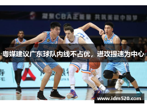粤媒建议广东球队内线不占优，进攻提速为中心